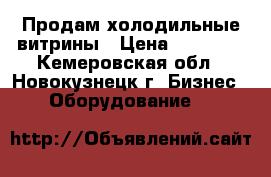 Продам холодильные витрины › Цена ­ 15 000 - Кемеровская обл., Новокузнецк г. Бизнес » Оборудование   